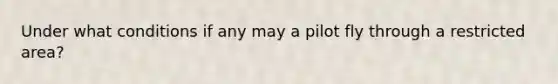 Under what conditions if any may a pilot fly through a restricted area?