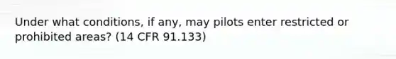 Under what conditions, if any, may pilots enter restricted or prohibited areas? (14 CFR 91.133)