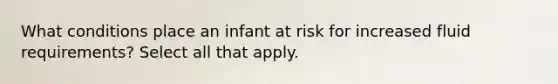 What conditions place an infant at risk for increased fluid requirements? Select all that apply.