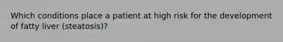 Which conditions place a patient at high risk for the development of fatty liver (steatosis)?