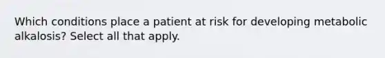 Which conditions place a patient at risk for developing metabolic alkalosis? Select all that apply.