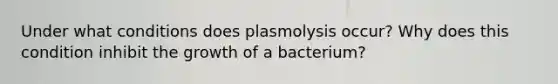 Under what conditions does plasmolysis occur? Why does this condition inhibit the growth of a bacterium?