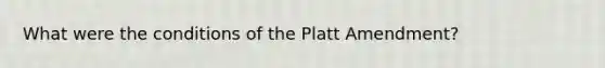 What were the conditions of the Platt Amendment?