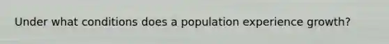 Under what conditions does a population experience growth?