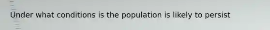 Under what conditions is the population is likely to persist