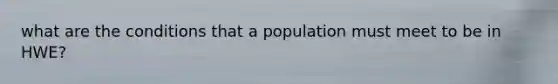 what are the conditions that a population must meet to be in HWE?