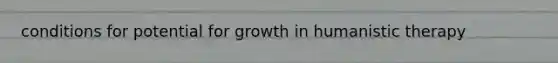 conditions for potential for growth in humanistic therapy