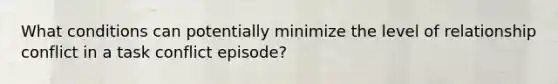What conditions can potentially minimize the level of relationship conflict in a task conflict episode?