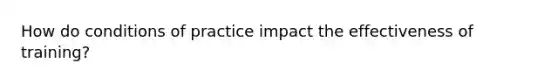 How do conditions of practice impact the effectiveness of training?