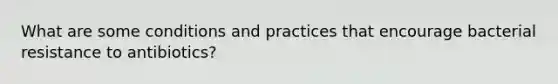 What are some conditions and practices that encourage bacterial resistance to antibiotics?