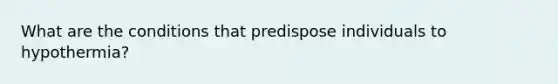 What are the conditions that predispose individuals to hypothermia?