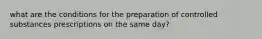 what are the conditions for the preparation of controlled substances prescriptions on the same day?