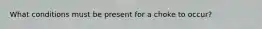 What conditions must be present for a choke to occur?