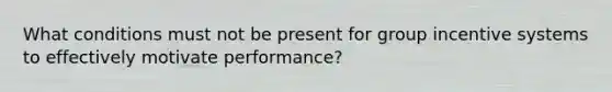 What conditions must not be present for group incentive systems to effectively motivate performance?