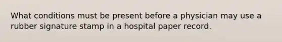 What conditions must be present before a physician may use a rubber signature stamp in a hospital paper record.