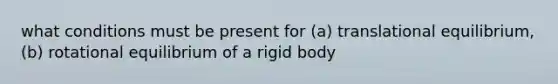 what conditions must be present for (a) translational equilibrium, (b) rotational equilibrium of a rigid body