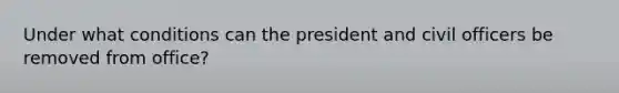 Under what conditions can the president and civil officers be removed from office?