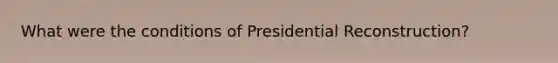 What were the conditions of Presidential Reconstruction?