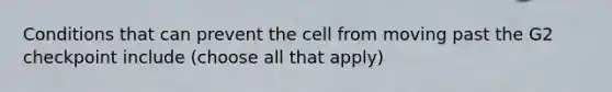 Conditions that can prevent the cell from moving past the G2 checkpoint include (choose all that apply)