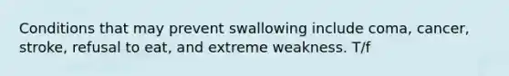 Conditions that may prevent swallowing include coma, cancer, stroke, refusal to eat, and extreme weakness. T/f