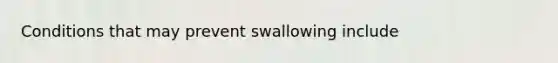 Conditions that may prevent swallowing include