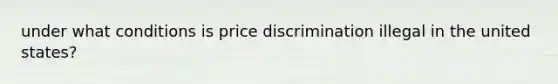 under what conditions is price discrimination illegal in the united states?