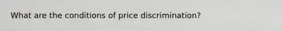 What are the conditions of price discrimination?