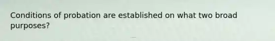 Conditions of probation are established on what two broad purposes?