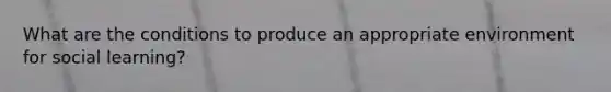 What are the conditions to produce an appropriate environment for social learning?