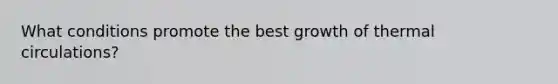 What conditions promote the best growth of thermal circulations?