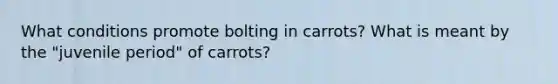 What conditions promote bolting in carrots? What is meant by the "juvenile period" of carrots?