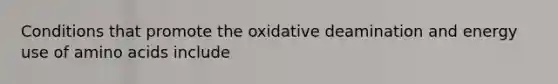 Conditions that promote the oxidative deamination and energy use of amino acids include