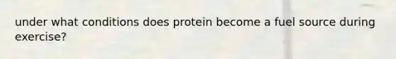 under what conditions does protein become a fuel source during exercise?