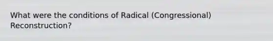 What were the conditions of Radical (Congressional) Reconstruction?