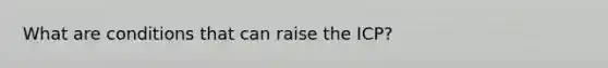 What are conditions that can raise the ICP?