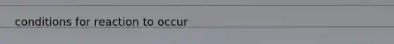 conditions for reaction to occur