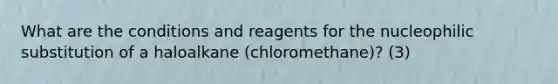 What are the conditions and reagents for the nucleophilic substitution of a haloalkane (chloromethane)? (3)