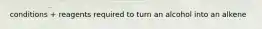 conditions + reagents required to turn an alcohol into an alkene