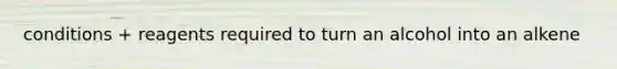conditions + reagents required to turn an alcohol into an alkene