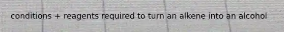 conditions + reagents required to turn an alkene into an alcohol