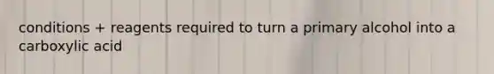 conditions + reagents required to turn a primary alcohol into a carboxylic acid
