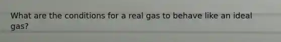 What are the conditions for a real gas to behave like an ideal gas?