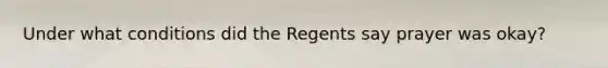 Under what conditions did the Regents say prayer was okay?