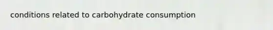 conditions related to carbohydrate consumption