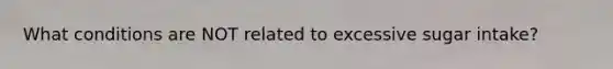 What conditions are NOT related to excessive sugar intake?