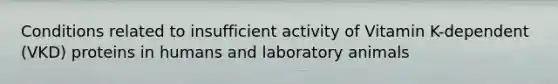 Conditions related to insufficient activity of Vitamin K-dependent (VKD) proteins in humans and laboratory animals