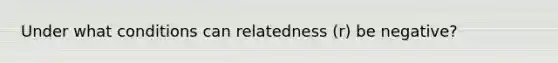 Under what conditions can relatedness (r) be negative?