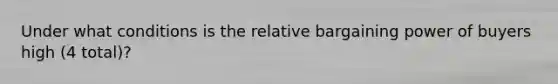 Under what conditions is the relative bargaining power of buyers high (4 total)?