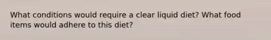 What conditions would require a clear liquid diet? What food items would adhere to this diet?