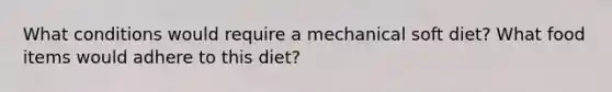 What conditions would require a mechanical soft diet? What food items would adhere to this diet?